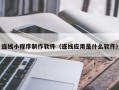 霍邱连线小程序制作软件（连线应用是什么软件）