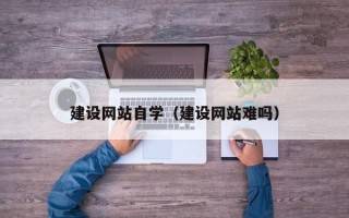 霍邱建设网站自学（建设网站难吗）
