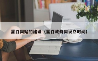 霍邱营口网站的建设（营口政务网设立时间）