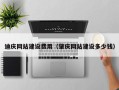 霍邱迪庆网站建设费用（肇庆网站建设多少钱）