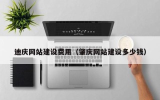霍邱迪庆网站建设费用（肇庆网站建设多少钱）