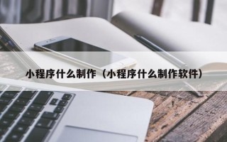 霍邱小程序什么制作（小程序什么制作软件）