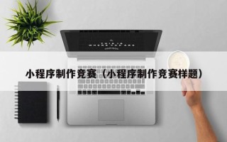 霍邱小程序制作竞赛（小程序制作竞赛样题）