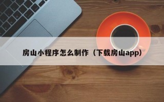 霍邱房山小程序怎么制作（下载房山app）