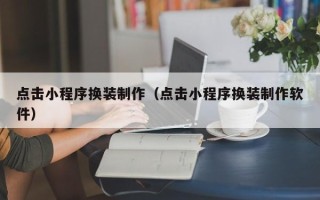 霍邱点击小程序换装制作（点击小程序换装制作软件）