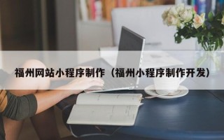 霍邱福州网站小程序制作（福州小程序制作开发）