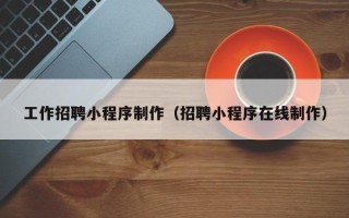 霍邱工作招聘小程序制作（招聘小程序在线制作）