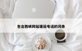 霍邱包含西峡网站建设电话的词条