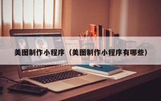 霍邱美图制作小程序（美图制作小程序有哪些）