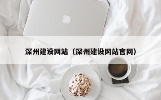 霍邱深州建设网站（深州建设网站官网）
