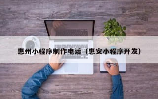 霍邱惠州小程序制作电话（惠安小程序开发）