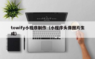 霍邱towify小程序制作（小程序头像图片生成）