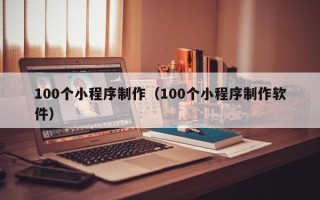 霍邱100个小程序制作（100个小程序制作软件）