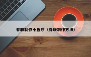 霍邱春联制作小程序（春联制作方法）