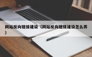 霍邱网站反向链接建设（网站反向链接建设怎么弄）